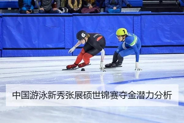 中国游泳新秀张展硕世锦赛夺金潜力分析
