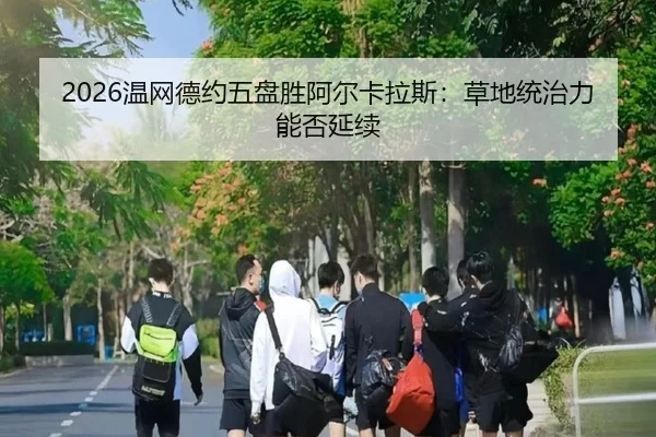 2026温网德约五盘胜阿尔卡拉斯：草地统治力能否延续
